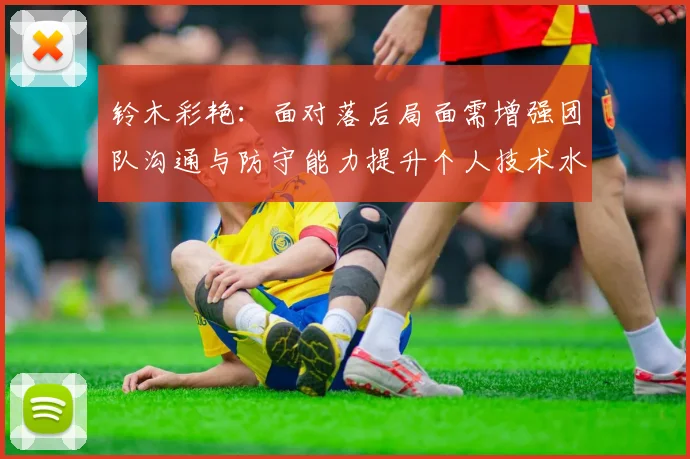 铃木彩艳：面对落后局面需增强团队沟通与防守能力提升个人技术水平