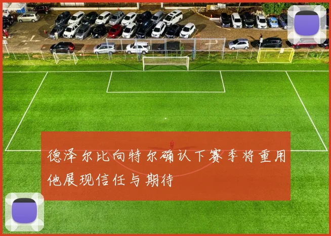 德泽尔比向特尔确认下赛季将重用他展现信任与期待