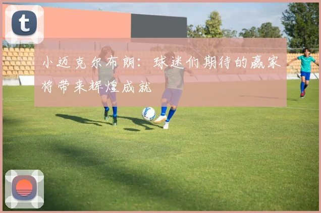 小迈克尔布朗：球迷们期待的赢家将带来辉煌成就