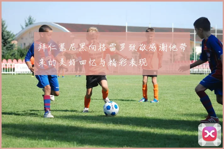拜仁慕尼黑向格雷罗致敬感谢他带来的美好回忆与精彩表现