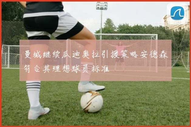 曼城继续瓜迪奥拉引援策略安德森符合其理想球员标准