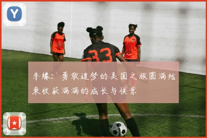 李缘：勇敢追梦的美国之旅圆满结束收获满满的成长与快乐