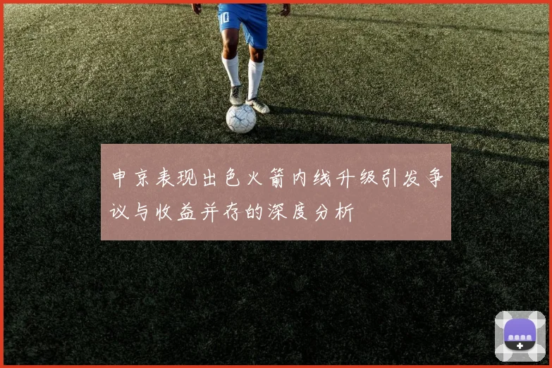 申京表现出色火箭内线升级引发争议与收益并存的深度分析
