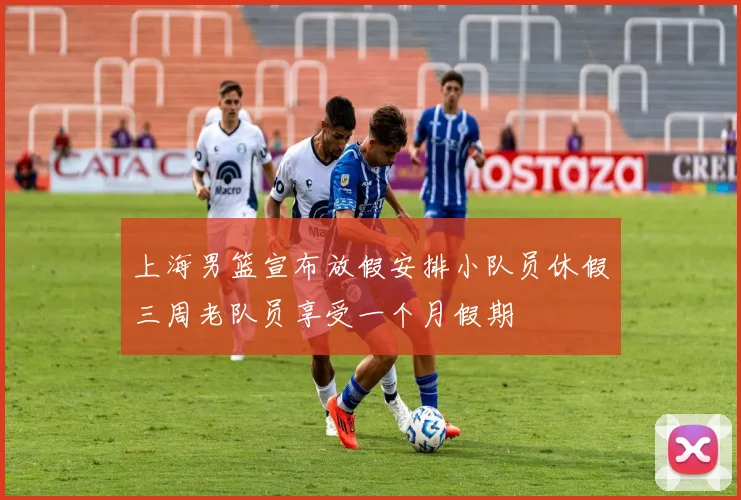 上海男篮宣布放假安排小队员休假三周老队员享受一个月假期