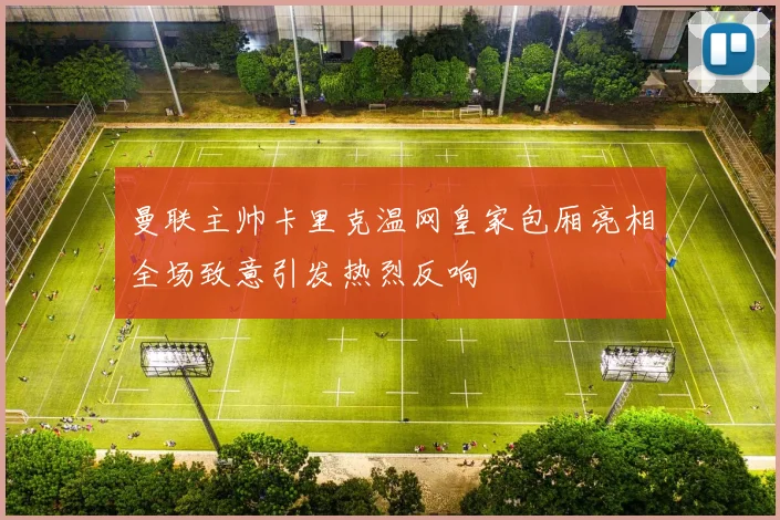 曼联主帅卡里克温网皇家包厢亮相全场致意引发热烈反响