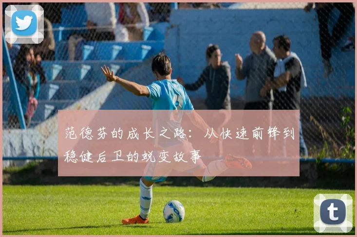 范德芬的成长之路：从快速前锋到稳健后卫的蜕变故事